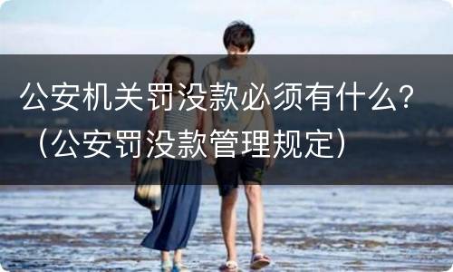 公安机关罚没款必须有什么？（公安罚没款管理规定）