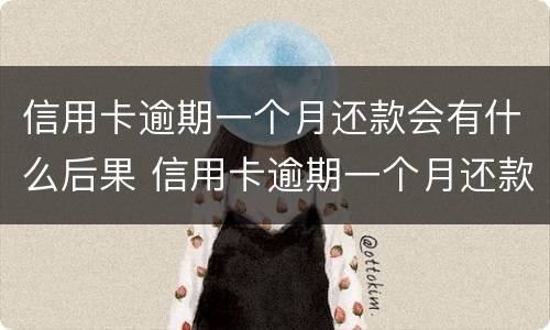 信用卡逾期一个月还款会有什么后果 信用卡逾期一个月还款会有什么后果呢