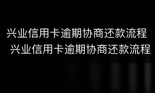 兴业信用卡逾期协商还款流程 兴业信用卡逾期协商还款流程后还会上门吗