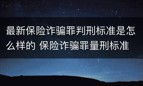 最新保险诈骗罪判刑标准是怎么样的 保险诈骗罪量刑标准