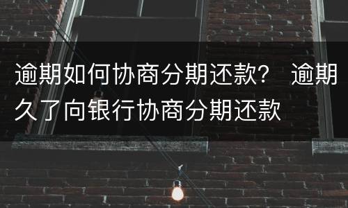 逾期如何协商分期还款？ 逾期久了向银行协商分期还款