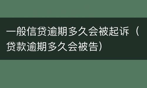 一般信贷逾期多久会被起诉（贷款逾期多久会被告）
