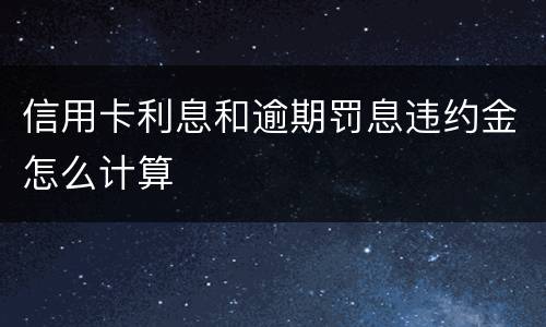 信用卡利息和逾期罚息违约金怎么计算
