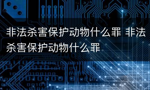 非法杀害保护动物什么罪 非法杀害保护动物什么罪