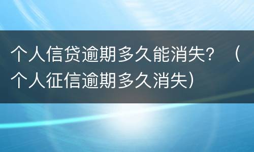 个人信贷逾期多久能消失？（个人征信逾期多久消失）