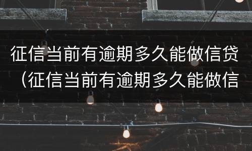 征信当前有逾期多久能做信贷（征信当前有逾期多久能做信贷担保人）