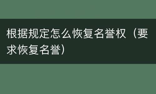 根据规定怎么恢复名誉权（要求恢复名誉）