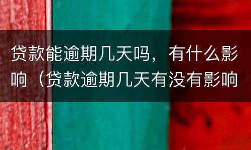 贷款能逾期几天吗，有什么影响（贷款逾期几天有没有影响）