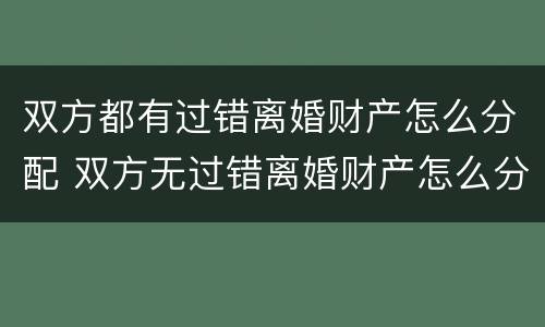 双方都有过错离婚财产怎么分配 双方无过错离婚财产怎么分