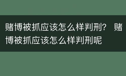 赌博被抓应该怎么样判刑？ 赌博被抓应该怎么样判刑呢