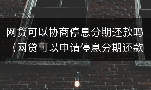 网贷可以协商停息分期还款吗（网贷可以申请停息分期还款吗）