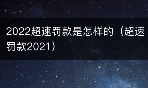 2022超速罚款是怎样的（超速罚款2021）