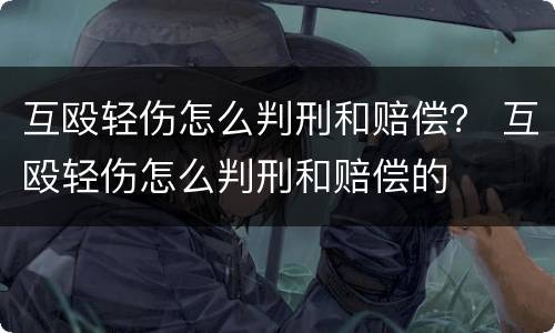 互殴轻伤怎么判刑和赔偿？ 互殴轻伤怎么判刑和赔偿的
