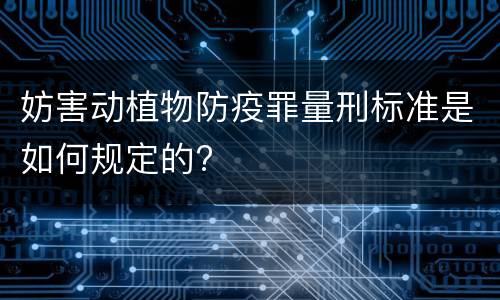 妨害动植物防疫罪量刑标准是如何规定的?