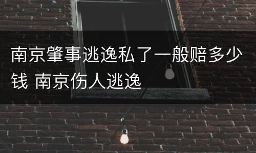 南京肇事逃逸私了一般赔多少钱 南京伤人逃逸