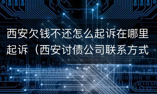 西安欠钱不还怎么起诉在哪里起诉（西安讨债公司联系方式）