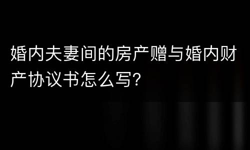 婚内夫妻间的房产赠与婚内财产协议书怎么写？