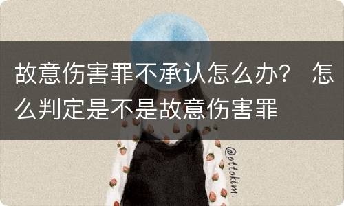 故意伤害罪不承认怎么办？ 怎么判定是不是故意伤害罪