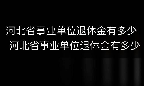 河北省事业单位退休金有多少 河北省事业单位退休金有多少