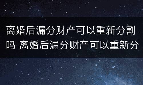 离婚后漏分财产可以重新分割吗 离婚后漏分财产可以重新分割吗法律