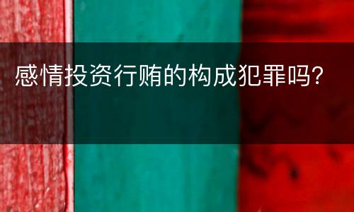 感情投资行贿的构成犯罪吗？