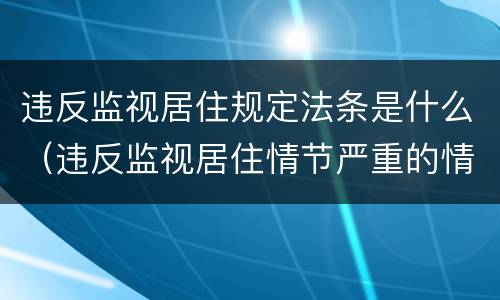 违反监视居住规定法条是什么（违反监视居住情节严重的情形）