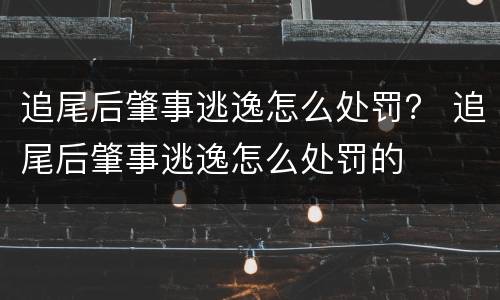 追尾后肇事逃逸怎么处罚？ 追尾后肇事逃逸怎么处罚的