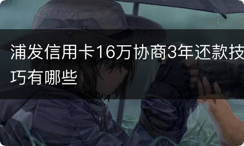 浦发信用卡16万协商3年还款技巧有哪些
