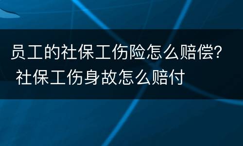 员工的社保工伤险怎么赔偿？ 社保工伤身故怎么赔付