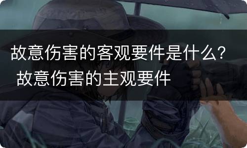 故意伤害的客观要件是什么？ 故意伤害的主观要件