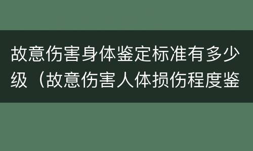 故意伤害身体鉴定标准有多少级（故意伤害人体损伤程度鉴定标准）