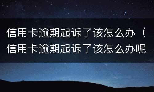 信用卡逾期起诉了该怎么办（信用卡逾期起诉了该怎么办呢）