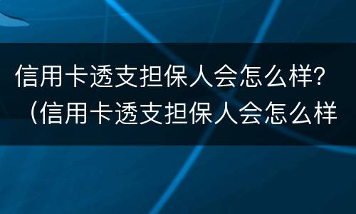 信用卡透支担保人会怎么样？（信用卡透支担保人会怎么样知乎）
