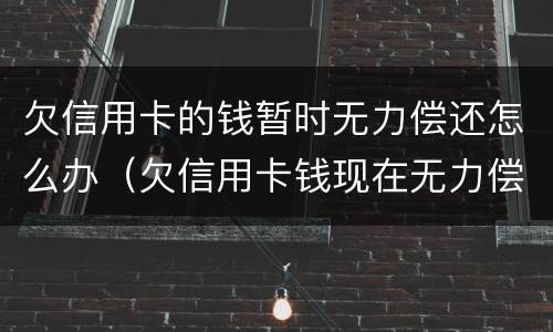 欠信用卡的钱暂时无力偿还怎么办（欠信用卡钱现在无力偿还怎么办）