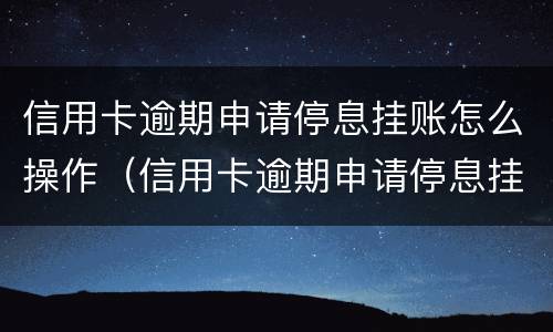 信用卡逾期申请停息挂账怎么操作（信用卡逾期申请停息挂账怎么操作的）