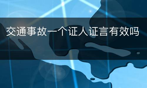 交通事故一个证人证言有效吗