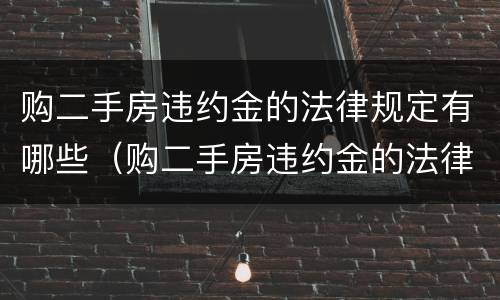购二手房违约金的法律规定有哪些（购二手房违约金的法律规定有哪些呢）