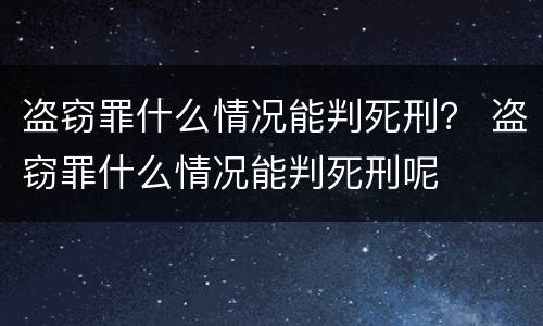 盗窃罪什么情况能判死刑？ 盗窃罪什么情况能判死刑呢