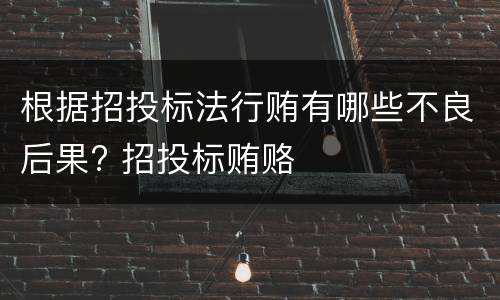 根据招投标法行贿有哪些不良后果? 招投标贿赂