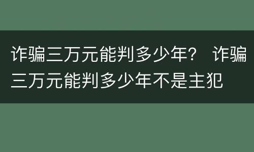 诈骗三万元能判多少年？ 诈骗三万元能判多少年不是主犯