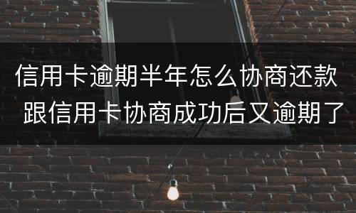 信用卡逾期半年怎么协商还款 跟信用卡协商成功后又逾期了