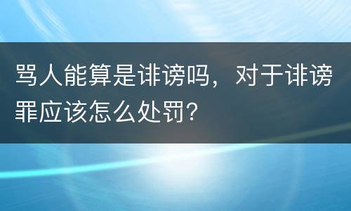 骂人能算是诽谤吗，对于诽谤罪应该怎么处罚？