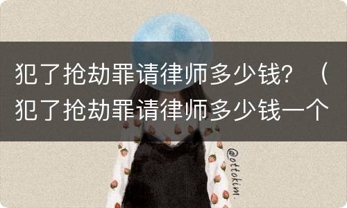 犯了抢劫罪请律师多少钱？（犯了抢劫罪请律师多少钱一个月）