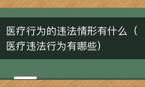 医疗行为的违法情形有什么（医疗违法行为有哪些）