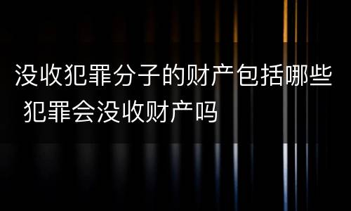没收犯罪分子的财产包括哪些 犯罪会没收财产吗
