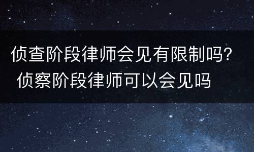 侦查阶段律师会见有限制吗？ 侦察阶段律师可以会见吗