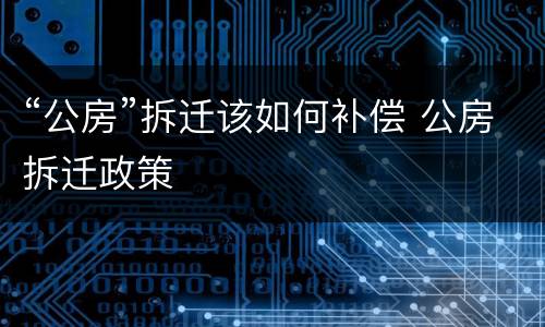 “公房”拆迁该如何补偿 公房拆迁政策
