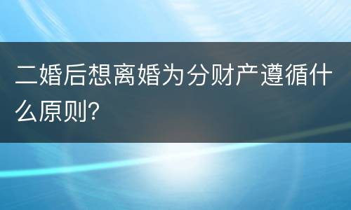 二婚后想离婚为分财产遵循什么原则？