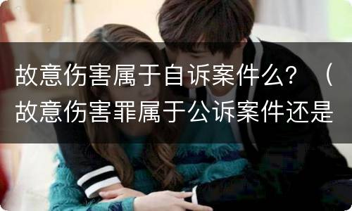 故意伤害属于自诉案件么？（故意伤害罪属于公诉案件还是自诉）
