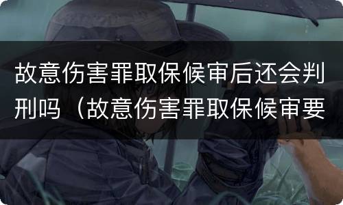 故意伤害罪取保候审后还会判刑吗（故意伤害罪取保候审要赔钱吗）